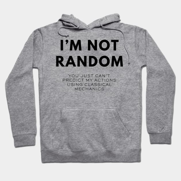 I'm Not Random, You Just Can't Predict My Actions Using Classical Mechanics Hoodie by Be the First to Wear